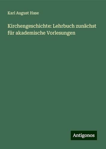 Kirchengeschichte: Lehrbuch zunächst für akademische Vorlesungen von Antigonos Verlag