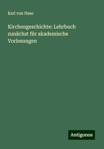 Kirchengeschichte: Lehrbuch zunächst für akademische Vorlesungen von Antigonos Verlag