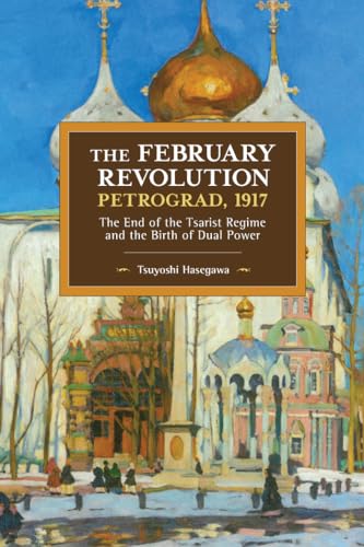 February Revolution, Petrograd, 1917: The End of the Tsarist Regime and the Birth of Dual Power (Historical Materialism, 149) von Haymarket Books