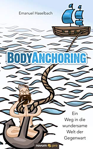 BodyAnchoring: Ein Weg in die wundersame Welt der Gegenwart BodyAnchoring: Ein Weg in die wundersame Welt der Gegenwart von Novum Pro