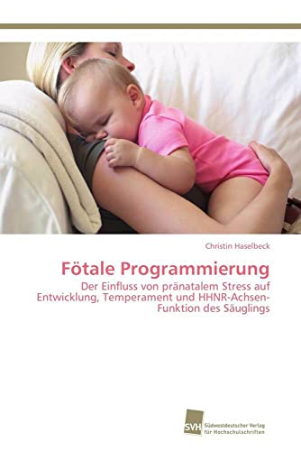 Fötale Programmierung: Der Einfluss von pränatalem Stress auf Entwicklung, Temperament und HHNR-Achsen-Funktion des Säuglings Fötale Programmierung: Der Einfluss von pränatalem Stress auf Entwicklung, Temperament und HHNR-Achsen-Funktion des Säuglings von Sudwestdeutscher Verlag Fur Hochschulschriften AG