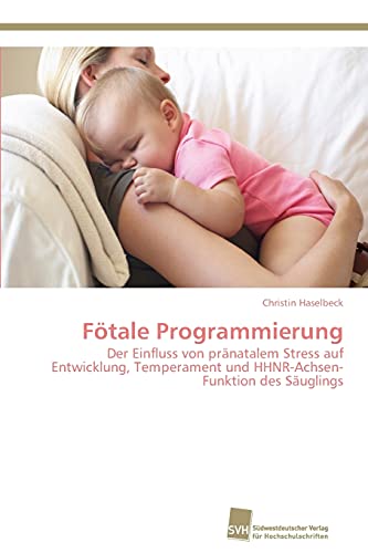 Fötale Programmierung: Der Einfluss von pränatalem Stress auf Entwicklung, Temperament und HHNR-Achsen-Funktion des Säuglings