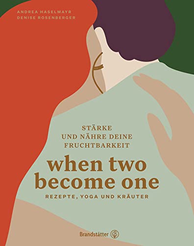 When two become one: Stärke und nähre deine Fruchtbarkeit. Rezepte, Yoga und Kräuter. Schwanger werden und natürliche Familienplanung. Ratgeber für Genuss und Kreativität im Leben