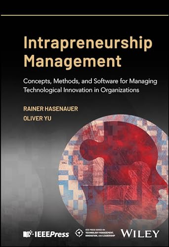 Intrapreneurship Management: Concepts, Methods, and Software for Managing Technological Innovation in Organizations (IEEE Press on Technology Management, Innovation, and Leadership)