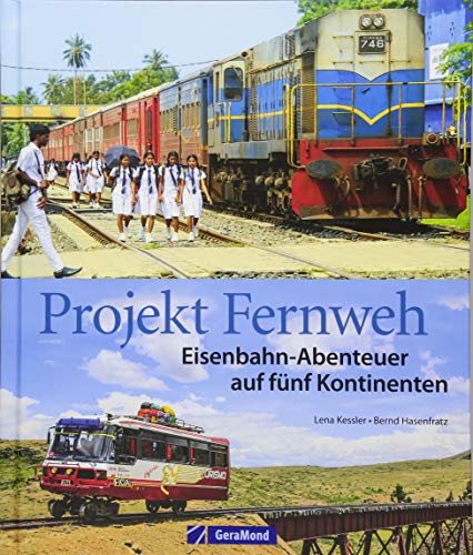 Eisenbahn Bildband: Projekt Fernweh. Schienenabenteuer auf fünf Kontinenten. Bahnreisen um die Welt. Bahnreiseberichte aus der Ferne.