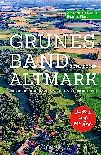 Grünes Band entlang der Altmark: Erlebnisrouten zu Natur und Geschichte. Zu Fuß. Per Rad. von Omnino Verlag