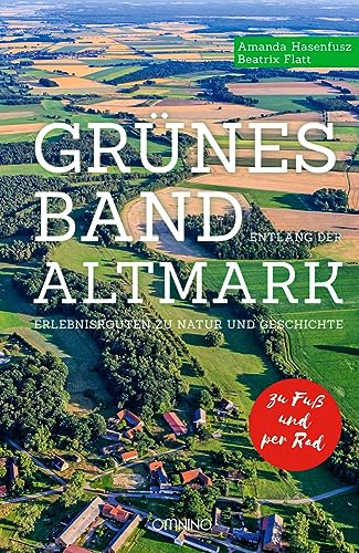 Grünes Band entlang der Altmark: Erlebnisrouten zu Natur und Geschichte. Zu Fuß. Per Rad. von Omnino Verlag