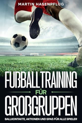 Fußballtraining für Großgruppen: Ballkontakte, Aktionen und Spaß für alle Spieler von Independently published