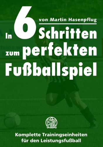In 6 Schritten zum perfekten Fußballspiel: Komplette Trainingseinheiten für den Leistungsfußball von Books on Demand GmbH