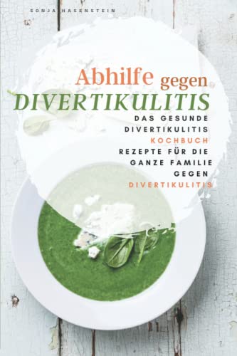Abhilfe gegen Divertikulitis: Das gesunde Divertikulitis Kochbuch. 99 Rezepte für die ganze Familie gegen Divertikulitis