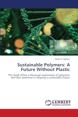 Sustainable Polymers: A Future Without Plastic: This book offers a thorough exploration of polymers and their potential in shaping a sustainable future von LAP LAMBERT Academic Publishing
