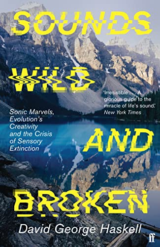 Sounds Wild and Broken: Sonic Marvels, Evolution's Creativity, and the Crisis of Sensory Extinction von Faber & Faber