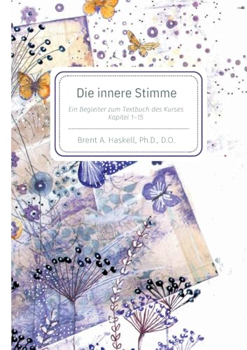 Die innere Stimme: Ein Begleitbuch zum Textbuch von Ein Kurs in Wundern Kaptitel 1-15: Begleiter zu den Kapiteln 1-15 des Textbuches aus "Ein Kurs in Wundern" Die innere Stimme: Ein Begleitbuch zum Textbuch von Ein Kurs in Wundern Kaptitel 1-15: Begleiter zu den Kapiteln 1-15 des Textbuches aus "Ein Kurs in Wundern"