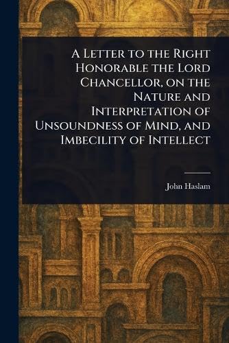 A Letter to the Right Honorable the Lord Chancellor, on the Nature and Interpretation of Unsoundness of Mind, and Imbecility of Intellect von Anson Street Press