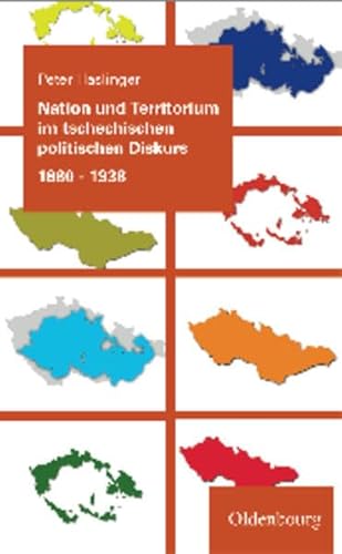 Nation und Territorium im tschechischen politischen Diskurs 1880-1938 (Veröffentlichungen des Collegium Carolinum)