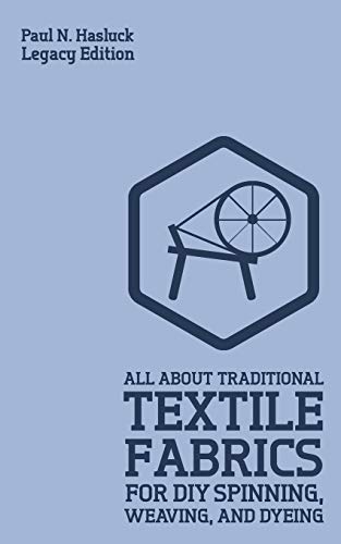All About Traditional Textile Fabrics For DIY Spinning, Weaving, And Dyeing (Legacy Edition): Classic Information On Fibers And Cloth Work (Hasluck's Traditional Skills Library, Band 8)