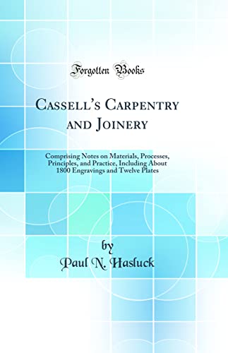 Cassell's Carpentry and Joinery: Comprising Notes on Materials, Processes, Principles, and Practice, Including about 1800 Engravings and Twelve Plates Cassell's Carpentry and Joinery: Comprising Notes on Materials, Processes, Principles, and Practice, Including about 1800 Engravings and Twelve Plates