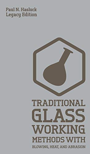 Traditional Glass Working Methods With Blowing, Heat, And Abrasion (Legacy Edition): Classic Approaches for Manufacture And Equipment (Hasluck's Traditional Skills Library, Band 6)
