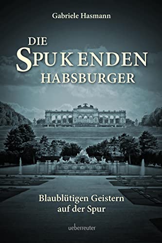 Die spukenden Habsburger: Blaublütigen Geistern auf der Spur von Carl Ueberreuter Verlag