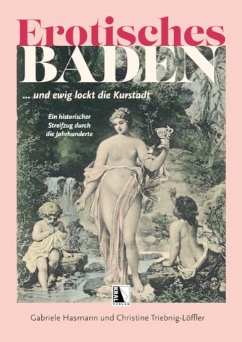 Erotisches Baden: und ewig lockt die Kurstadt Ein historischer Streifzug durch die Jahrhunderte Erotisches Baden: und ewig lockt die Kurstadt Ein historischer Streifzug durch die Jahrhunderte