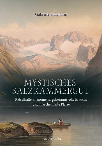 Mystisches Salzkammergut: Rätselhafte Phänomene, geheimnisvolle Bräuche und märchenhafte Plätze Mystisches Salzkammergut: Rätselhafte Phänomene, geheimnisvolle Bräuche und märchenhafte Plätze