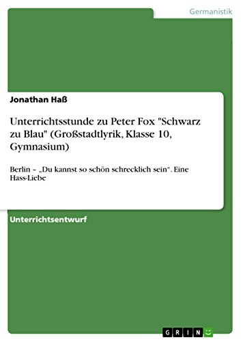 Unterrichtsstunde zu Peter Fox "Schwarz zu Blau" (Großstadtlyrik, Klasse 10, Gymnasium): Berlin – „Du kannst so schön schrecklich sein“. Eine Hass-Liebe von GRIN Verlag