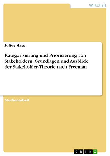 Kategorisierung und Priorisierung von Stakeholdern. Grundlagen und Ausblick der Stakeholder-Theorie nach Freeman von Grin Publishing