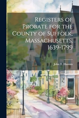 Registers of Probate for the County of Suffolk, Massachusetts, 1639-1799 von Legare Street Press