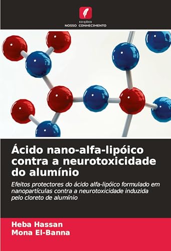 Ácido nano-alfa-lipóico contra a neurotoxicidade do alumínio: Efeitos protectores do ácido alfa-lipóico formulado em nanopartículas contra a neurotoxicidade induzida pelo cloreto de alumínio von Edições Nosso Conhecimento