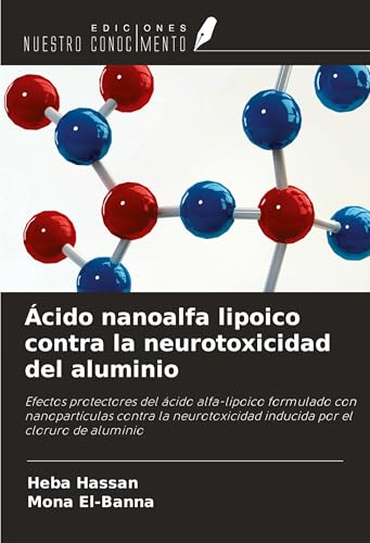Ácido nanoalfa lipoico contra la neurotoxicidad del aluminio: Efectos protectores del ácido alfa-lipoico formulado con nanopartículas contra la neurotoxicidad inducida por el cloruro de aluminio von Ediciones Nuestro Conocimiento