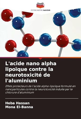 L'acide nano alpha lipoïque contre la neurotoxicité de l'aluminium: Effets protecteurs de l'acide alpha-lipoïque formulé en nanoparticules contre la neurotoxicité induite par le chlorure d'aluminium von Editions Notre Savoir