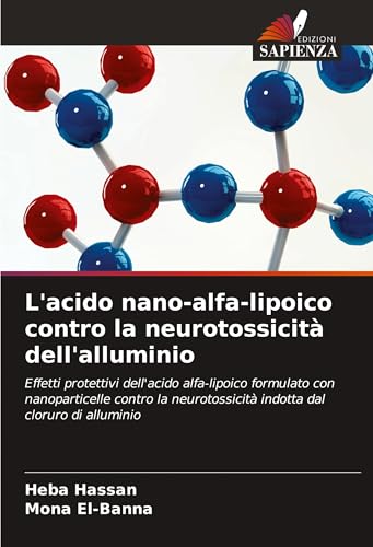 L'acido nano-alfa-lipoico contro la neurotossicità dell'alluminio: Effetti protettivi dell'acido alfa-lipoico formulato con nanoparticelle contro la neurotossicità indotta dal cloruro di alluminio von Edizioni Sapienza