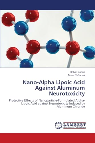Nano-Alpha Lipoic Acid Against Aluminum Neurotoxicity: Protective Effects of Nanoparticle-Formulated Alpha-Lipoic Acid against Neurotoxicity Induced by Aluminum Chloride von LAP LAMBERT Academic Publishing