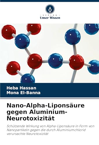 Nano-Alpha-Liponsäure gegen Aluminium-Neurotoxizität: Schützende Wirkung von Alpha-Liponsäure in Form von Nanopartikeln gegen die durch Aluminiumchlorid verursachte Neurotoxizität von Verlag Unser Wissen
