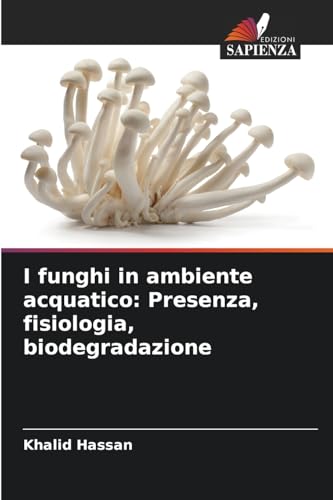 I funghi in ambiente acquatico: Presenza, fisiologia, biodegradazione von Edizioni Sapienza