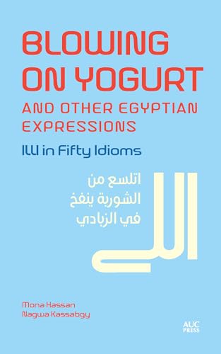 Blowing on Yogurt and Other Egyptian Arabic Expressions: Illi in Fifty Idioms von American University in Cairo Press
