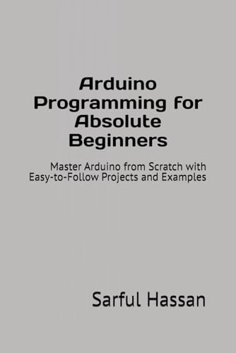 Arduino Programming for Absolute Beginners: Master Arduino from Scratch with Easy-to-Follow Projects and Examples von Independently published