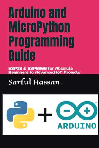 Arduino and MicroPython Programming Guide: ESP32 & ESP8266 for Absolute Beginners to Advanced IoT Projects Arduino and MicroPython Programming Guide: ESP32 & ESP8266 for Absolute Beginners to Advanced IoT Projects