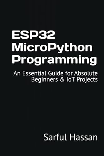 ESP32 MicroPython Programming: An Essential Guide for Absolute Beginners & IoT Projects ESP32 MicroPython Programming: An Essential Guide for Absolute Beginners & IoT Projects