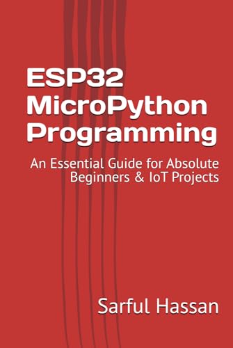 ESP32 MicroPython Programming: An Essential Guide for Absolute Beginners & IoT Projects ESP32 MicroPython Programming: An Essential Guide for Absolute Beginners & IoT Projects