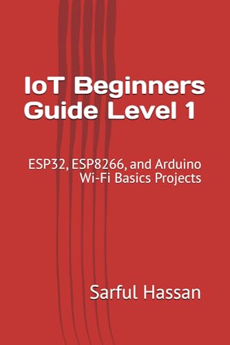 IoT Beginners Guide Level 1: ESP32, ESP8266, and Arduino Wi-Fi Basics Projects IoT Beginners Guide Level 1: ESP32, ESP8266, and Arduino Wi-Fi Basics Projects