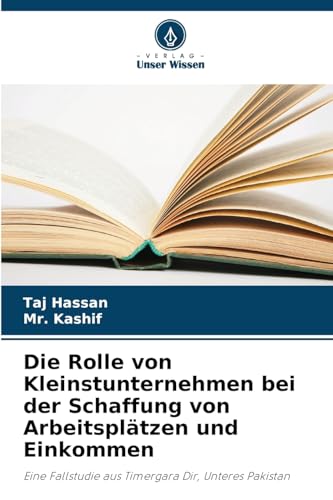 Die Rolle von Kleinstunternehmen bei der Schaffung von Arbeitsplätzen und Einkommen: Eine Fallstudie aus Timergara Dir, Unteres Pakistan von Verlag Unser Wissen