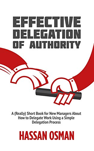 Effective Delegation of Authority: A (Really) Short Book for New Managers About How to Delegate Work Using a Simple Delegation Process von Independently Published