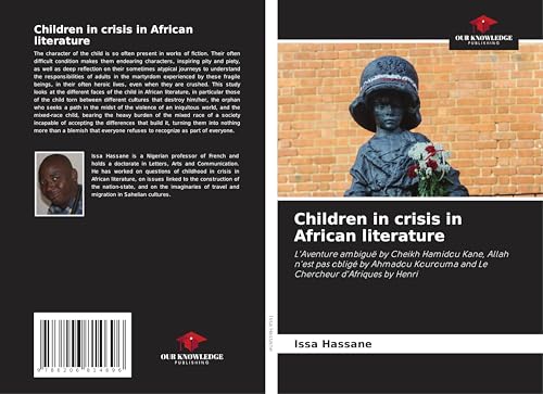 Children in crisis in African literature: L'Aventure ambiguë by Cheikh Hamidou Kane, Allah n'est pas obligé by Ahmadou Kourouma and Le Chercheur d'Afriques by Henri von Our Knowledge Publishing