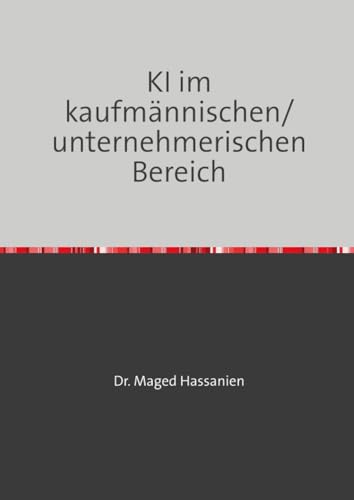 KI im kaufmännischen/unternehmerischen Bereich: Welche allgemeinen und konkreten Auswirkungen hat die KI für einzelne Bereiche des kaufmännischen/unternehmerischen Handelns?! von epubli