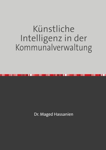 Künstliche Intelligenz in der Kommunalverwaltung: Welche Einsatzmöglichkeiten, Auswirkungen, Herausforderungen hat die KI in der öffentlichen Verwaltung von epubli