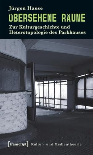 Übersehene Räume: Zur Kulturgeschichte und Heterotopologie des Parkhauses (Kultur- und Medientheorie)