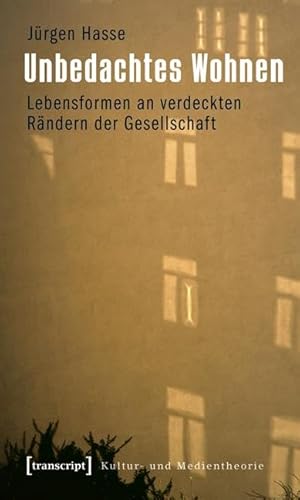 Unbedachtes Wohnen: Lebensformen an verdeckten Rändern der Gesellschaft (Kultur- und Medientheorie)