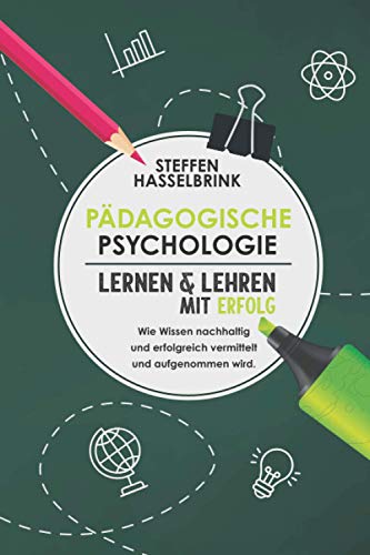 Pädagogische Psychologie: Lernen und Lehren mit Erfolg – Wie Wissen nachhaltig und erfolgreich vermittelt und aufgenommen wird. Pädagogische Psychologie: Lernen und Lehren mit Erfolg – Wie Wissen nachhaltig und erfolgreich vermittelt und aufgenommen wird.
