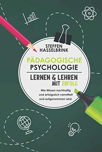 Pädagogische Psychologie: Lernen und Lehren mit Erfolg – Wie Wissen nachhaltig und erfolgreich vermittelt und aufgenommen wird. von Independently published